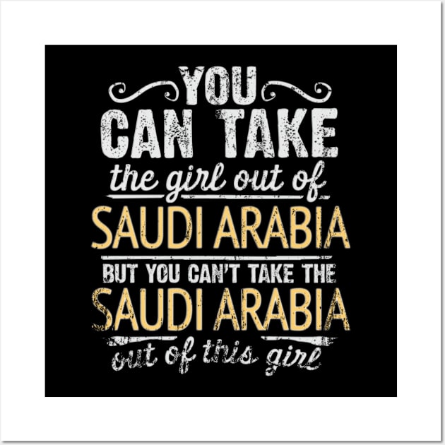 You Can Take The Girl Out Of Saudi Arabia But You Cant Take The Saudi Arabia Out Of The Girl - Gift for Saudi Arabian With Roots From Saudi Arabia Wall Art by Country Flags